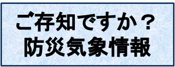 ご存知ですか？防災気象情報のページへ